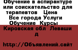 Обучение в аспирантуре или соискательство для терапевтов › Цена ­ 1 - Все города Услуги » Обучение. Курсы   . Кировская обл.,Леваши д.